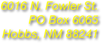6016 N. Fowler St.
PO Box 6065
Hobbs, NM 88241